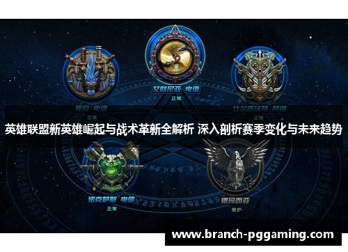 英雄联盟新英雄崛起与战术革新全解析 深入剖析赛季变化与未来趋势