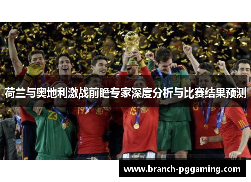 荷兰与奥地利激战前瞻专家深度分析与比赛结果预测 荷兰与奥地利激战前瞻专家深度分析与比赛结果预测