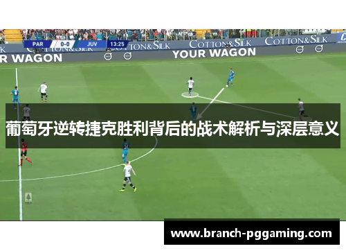 葡萄牙逆转捷克胜利背后的战术解析与深层意义 葡萄牙逆转捷克胜利背后的战术解析与深层意义
