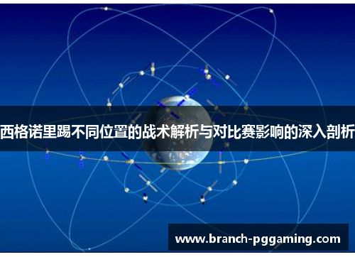 西格诺里踢不同位置的战术解析与对比赛影响的深入剖析 西格诺里踢不同位置的战术解析与对比赛影响的深入剖析