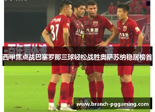 西甲焦点战巴塞罗那三球轻松战胜奥萨苏纳稳居榜首 西甲焦点战巴塞罗那三球轻松战胜奥萨苏纳稳居榜首