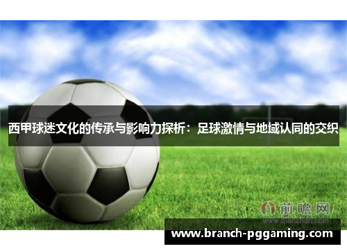 西甲球迷文化的传承与影响力探析:足球激情与地域认同的交织 西甲球迷文化的传承与影响力探析:足球激情与地域认同的交织