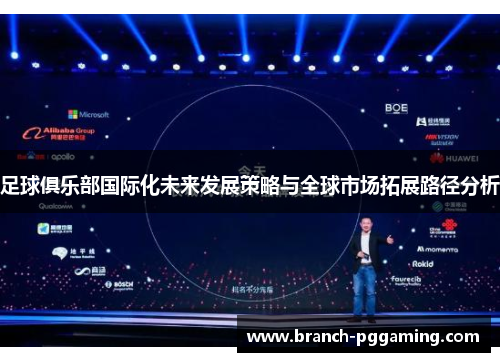 足球俱乐部国际化未来发展策略与全球市场拓展路径分析 足球俱乐部国际化未来发展策略与全球市场拓展路径分析