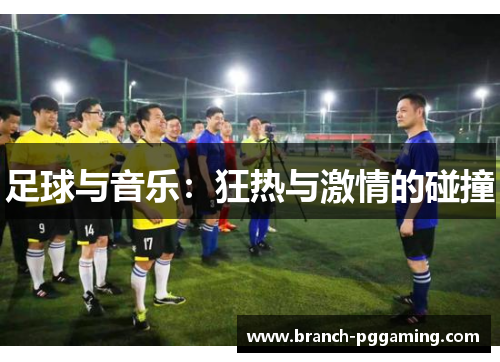 足球与音乐:狂热与激情的碰撞 足球与音乐:狂热与激情的碰撞