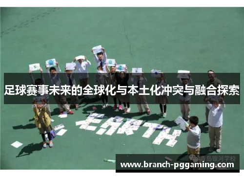 足球赛事未来的全球化与本土化冲突与融合探索 足球赛事未来的全球化与本土化冲突与融合探索
