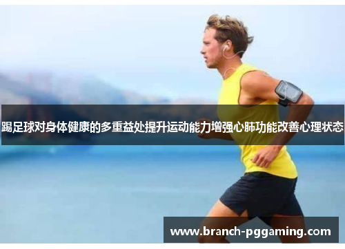 踢足球对身体健康的多重益处提升运动能力增强心肺功能改善心理状态 踢足球对身体健康的多重益处提升运动能力增强心肺功能改善心理状态
