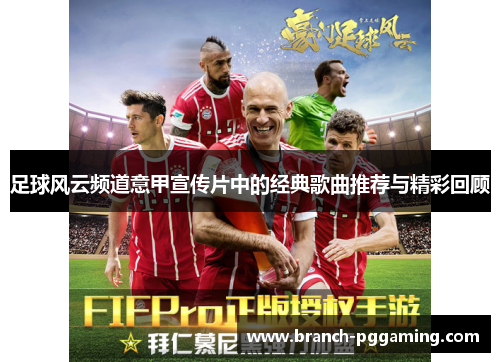足球风云频道意甲宣传片中的经典歌曲推荐与精彩回顾 足球风云频道意甲宣传片中的经典歌曲推荐与精彩回顾