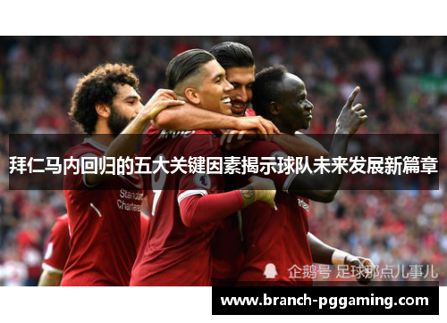 拜仁马内回归的五大关键因素揭示球队未来发展新篇章 拜仁马内回归的五大关键因素揭示球队未来发展新篇章