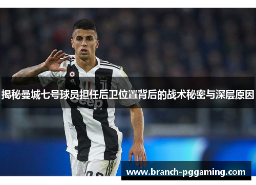 揭秘曼城七号球员担任后卫位置背后的战术秘密与深层原因 揭秘曼城七号球员担任后卫位置背后的战术秘密与深层原因