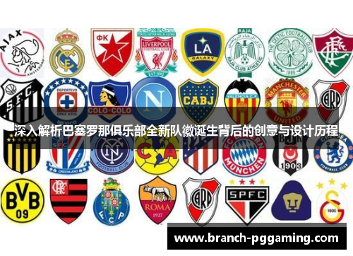 深入解析巴塞罗那俱乐部全新队徽诞生背后的创意与设计历程 深入解析巴塞罗那俱乐部全新队徽诞生背后的创意与设计历程