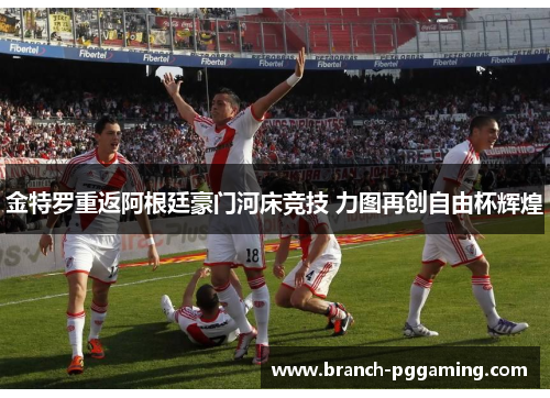 金特罗重返阿根廷豪门河床竞技 力图再创自由杯辉煌 金特罗重返阿根廷豪门河床竞技 力图再创自由杯辉煌
