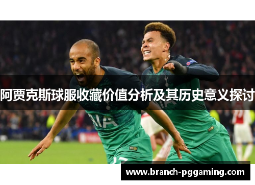 阿贾克斯球服收藏价值分析及其历史意义探讨 阿贾克斯球服收藏价值分析及其历史意义探讨