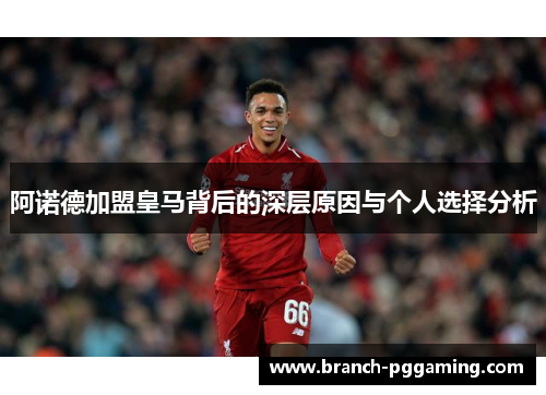 阿诺德加盟皇马背后的深层原因与个人选择分析 阿诺德加盟皇马背后的深层原因与个人选择分析