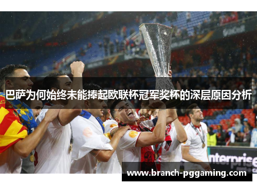 巴萨为何始终未能捧起欧联杯冠军奖杯的深层原因分析 巴萨为何始终未能捧起欧联杯冠军奖杯的深层原因分析