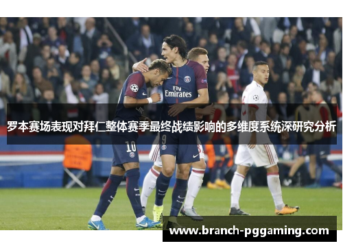 罗本赛场表现对拜仁整体赛季最终战绩影响的多维度系统深研究分析 罗本赛场表现对拜仁整体赛季最终战绩影响的多维度系统深研究分析