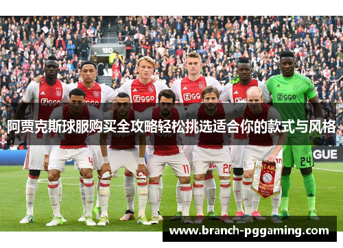 阿贾克斯球服购买全攻略轻松挑选适合你的款式与风格 阿贾克斯球服购买全攻略轻松挑选适合你的款式与风格