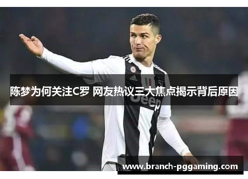 陈梦为何关注C罗 网友热议三大焦点揭示背后原因
