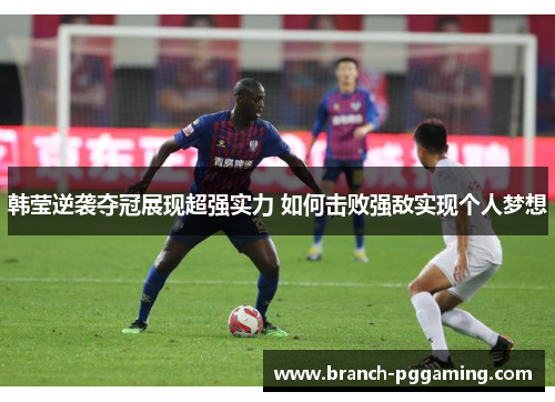 韩莹逆袭夺冠展现超强实力 如何击败强敌实现个人梦想