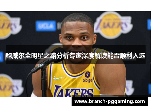 鲍威尔全明星之路分析专家深度解读能否顺利入选