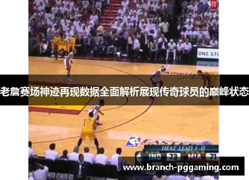 老詹赛场神迹再现数据全面解析展现传奇球员的巅峰状态 老詹赛场神迹再现数据全面解析展现传奇球员的巅峰状态