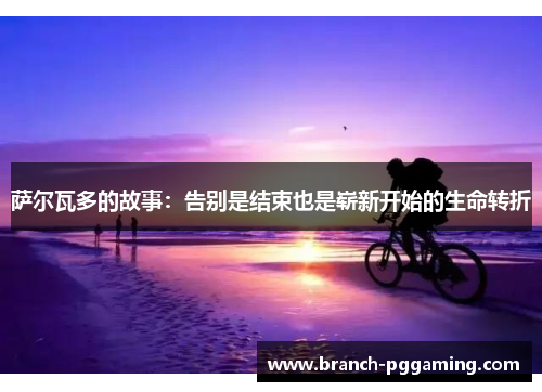 萨尔瓦多的故事：告别是结束也是崭新开始的生命转折