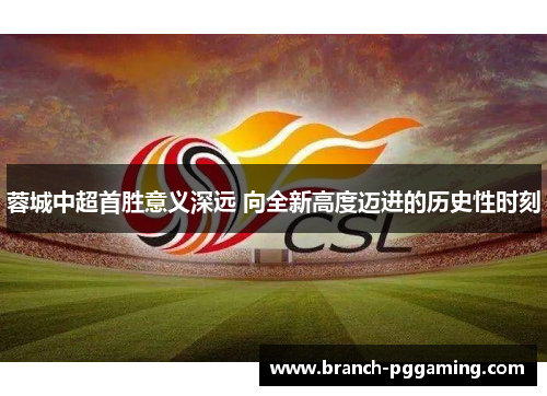 蓉城中超首胜意义深远 向全新高度迈进的历史性时刻