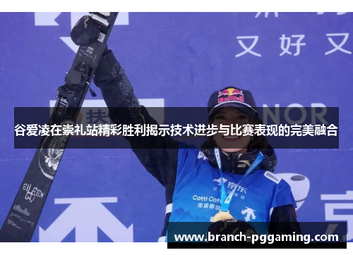 谷爱凌在崇礼站精彩胜利揭示技术进步与比赛表现的完美融合
