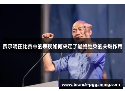 费尔明在比赛中的表现如何决定了最终胜负的关键作用 费尔明在比赛中的表现如何决定了最终胜负的关键作用