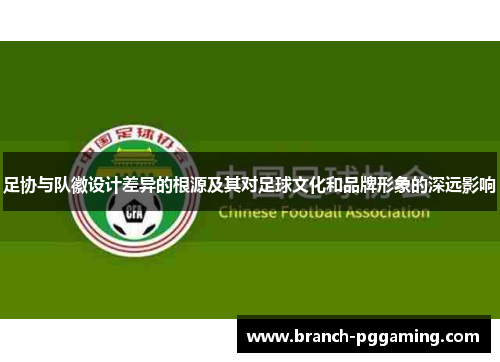 足协与队徽设计差异的根源及其对足球文化和品牌形象的深远影响