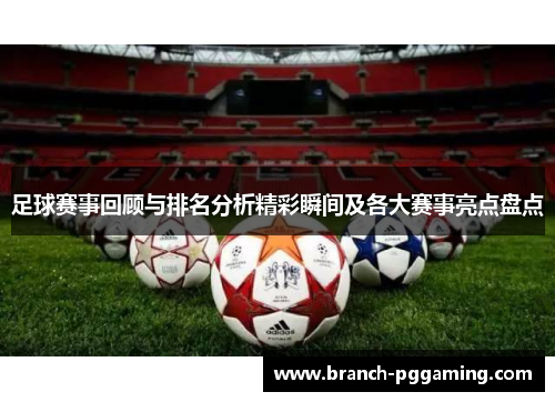 足球赛事回顾与排名分析精彩瞬间及各大赛事亮点盘点