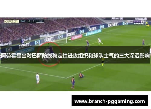 阿劳霍复出对巴萨防线稳定性进攻组织和球队士气的三大深远影响