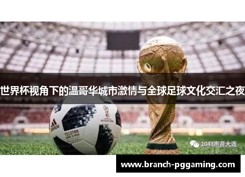 世界杯视角下的温哥华城市激情与全球足球文化交汇之夜 世界杯视角下的温哥华城市激情与全球足球文化交汇之夜
