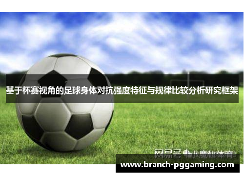 基于杯赛视角的足球身体对抗强度特征与规律比较分析研究框架