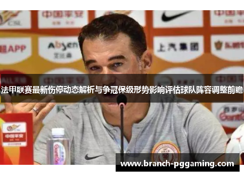 法甲联赛最新伤停动态解析与争冠保级形势影响评估球队阵容调整前瞻