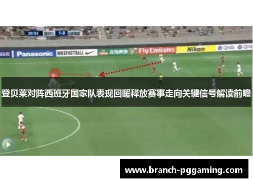 登贝莱对阵西班牙国家队表现回暖释放赛事走向关键信号解读前瞻 登贝莱对阵西班牙国家队表现回暖释放赛事走向关键信号解读前瞻