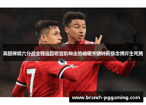 英超保级六分战全程追踪收官阶段走势暗藏关键转折悬念博弈生死局 英超保级六分战全程追踪收官阶段走势暗藏关键转折悬念博弈生死局