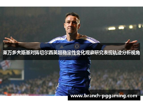 莱万多夫斯基对阵切尔西英超稳定性变化观察研究表现轨迹分析视角 莱万多夫斯基对阵切尔西英超稳定性变化观察研究表现轨迹分析视角
