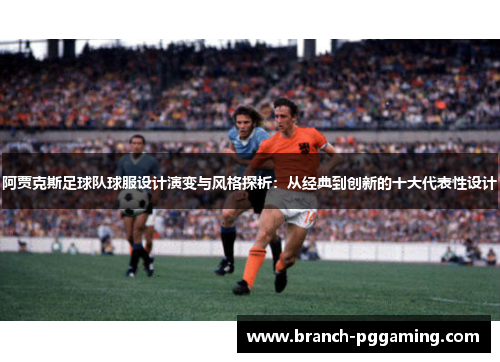 阿贾克斯足球队球服设计演变与风格探析：从经典到创新的十大代表性设计