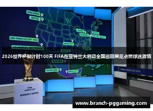 2026世界杯倒计时100天 FIFA在亚特兰大启动全国巡回展览点燃球迷激情 2026世界杯倒计时100天 FIFA在亚特兰大启动全国巡回展览点燃球迷激情
