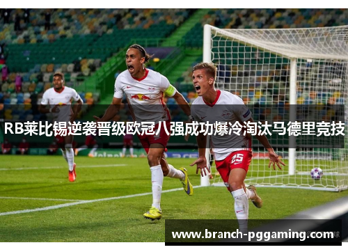 RB莱比锡逆袭晋级欧冠八强成功爆冷淘汰马德里竞技