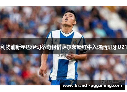 利物浦新星巴伊切蒂奇租借萨尔茨堡红牛入选西班牙U21