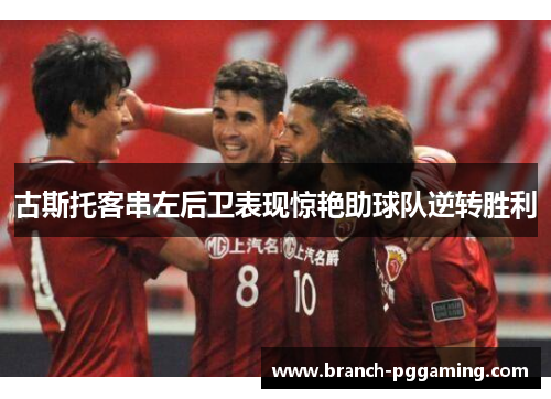 古斯托客串左后卫表现惊艳助球队逆转胜利 古斯托客串左后卫表现惊艳助球队逆转胜利