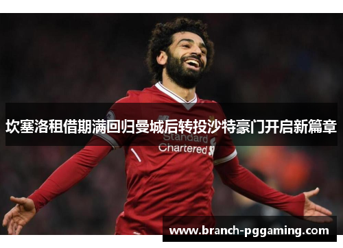 坎塞洛租借期满回归曼城后转投沙特豪门开启新篇章