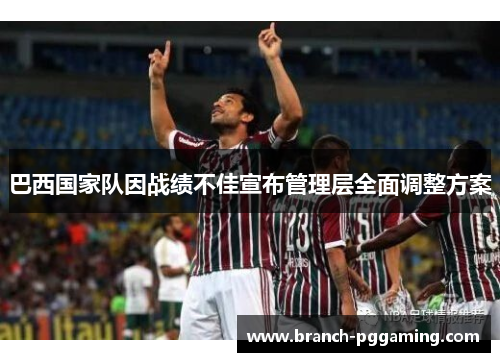巴西国家队因战绩不佳宣布管理层全面调整方案 巴西国家队因战绩不佳宣布管理层全面调整方案
