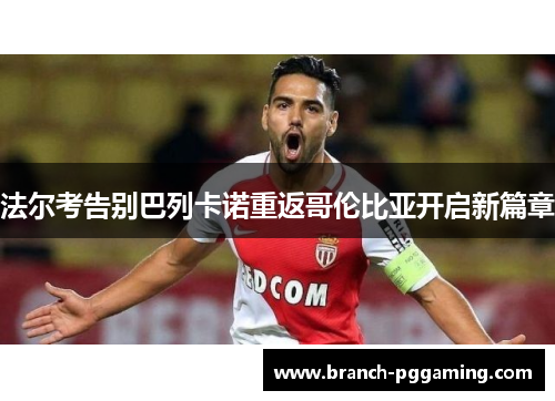 法尔考告别巴列卡诺重返哥伦比亚开启新篇章 法尔考告别巴列卡诺重返哥伦比亚开启新篇章