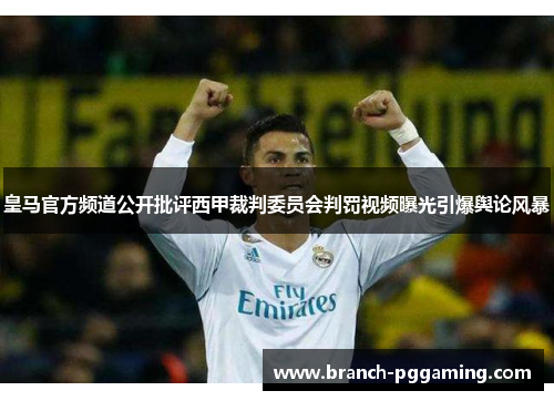 皇马官方频道公开批评西甲裁判委员会判罚视频曝光引爆舆论风暴 皇马官方频道公开批评西甲裁判委员会判罚视频曝光引爆舆论风暴