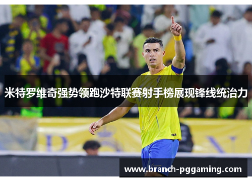 米特罗维奇强势领跑沙特联赛射手榜展现锋线统治力