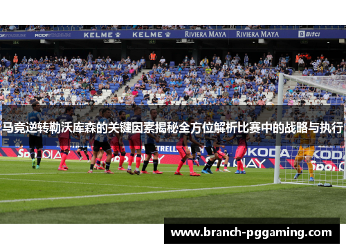 马竞逆转勒沃库森的关键因素揭秘全方位解析比赛中的战略与执行
