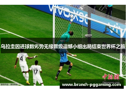 乌拉圭因进球数劣势无缘晋级遗憾小组出局结束世界杯之旅