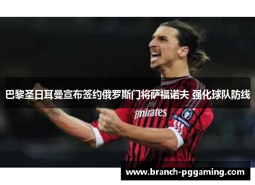 巴黎圣日耳曼宣布签约俄罗斯门将萨福诺夫 强化球队防线